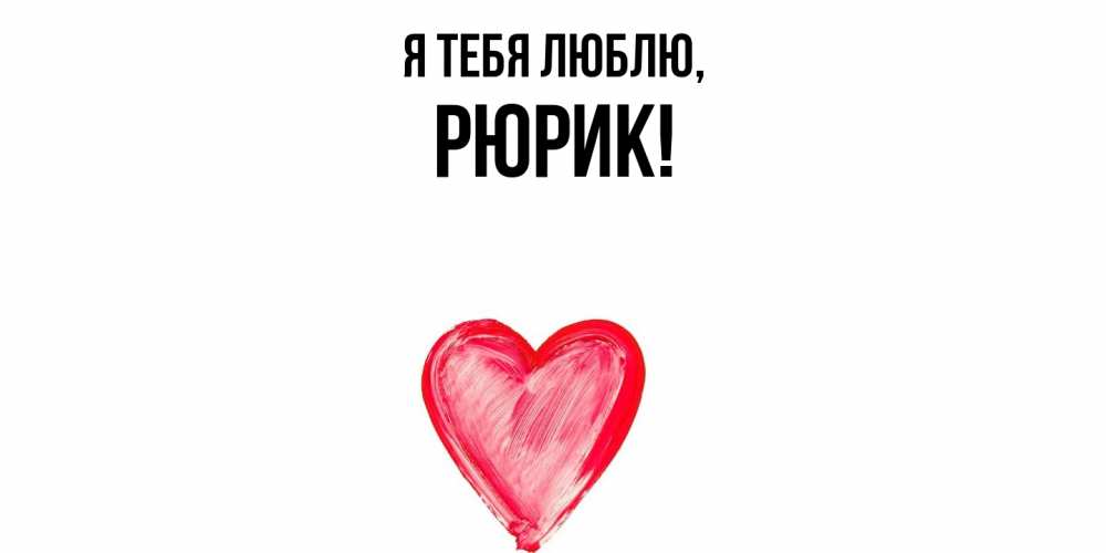 Открытка  для любимых и родных. рюрик, Я тебя люблю  