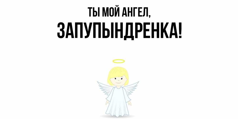 Открытка  для любимых и родных. запупындренка, Ты мой ангел  