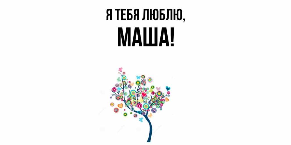 Открытка  для любимых и родных. маша, Я тебя люблю  