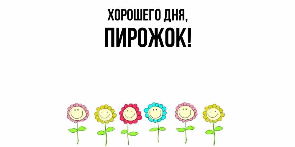 Открытка  для любимых и родных. пирожок, Хорошего дня  