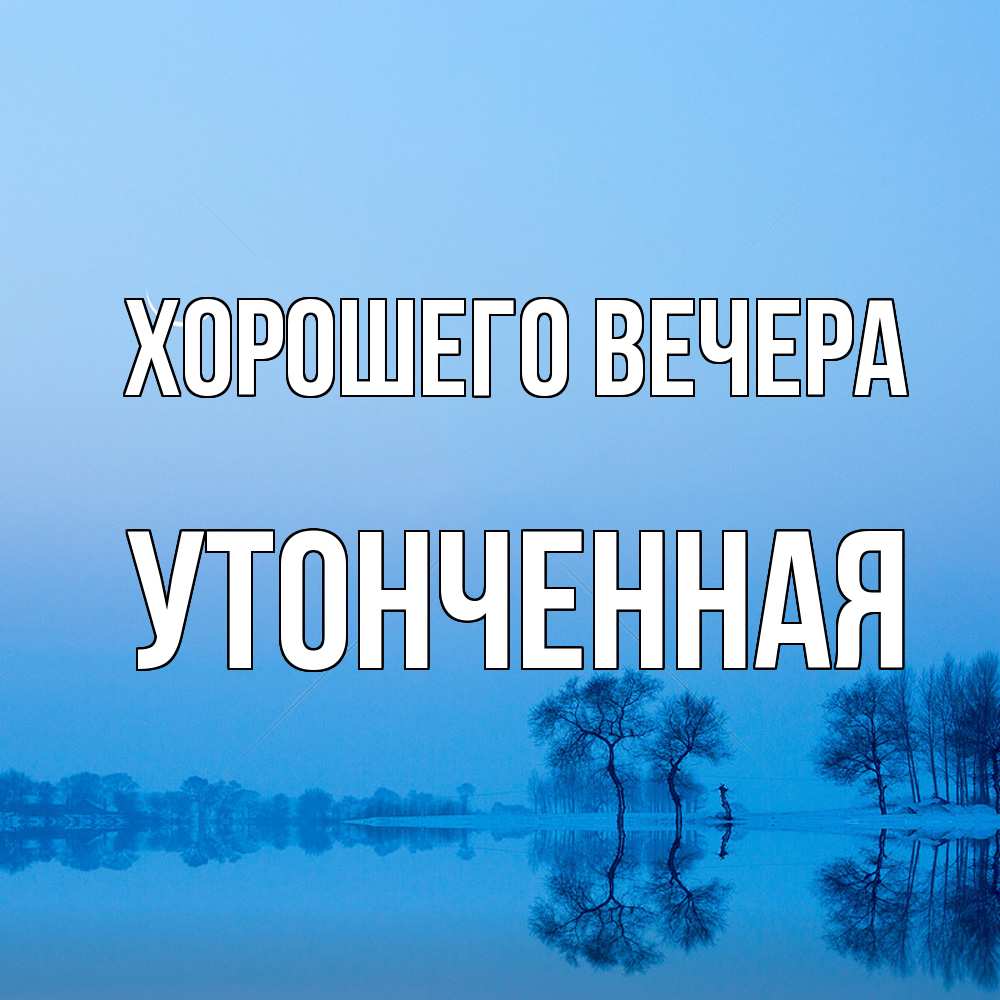 Открытка  для любимых и родных. утонченная, Хорошего вечера  