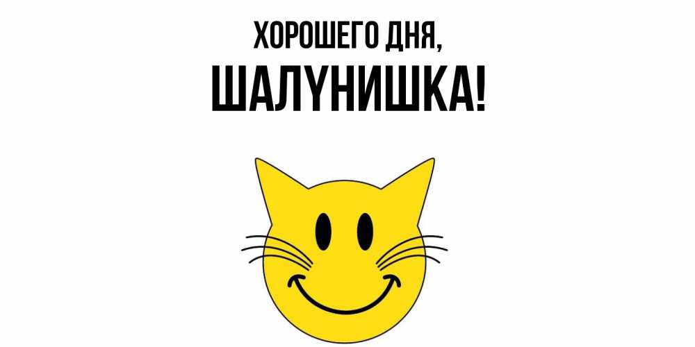 Открытка  для любимых и родных. шалyнишка, Хорошего дня  