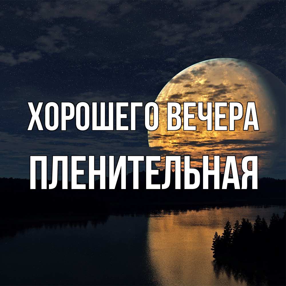 Открытка  для любимых и родных. пленительная, Хорошего вечера  