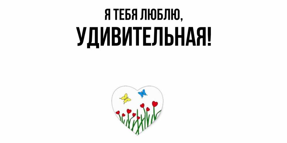 Открытка  для любимых и родных. удивительная, Я тебя люблю  