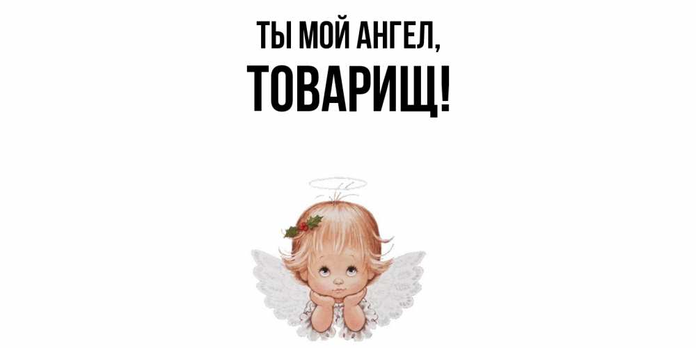Открытка  для любимых и родных. Товарищ, Ты мой ангел  