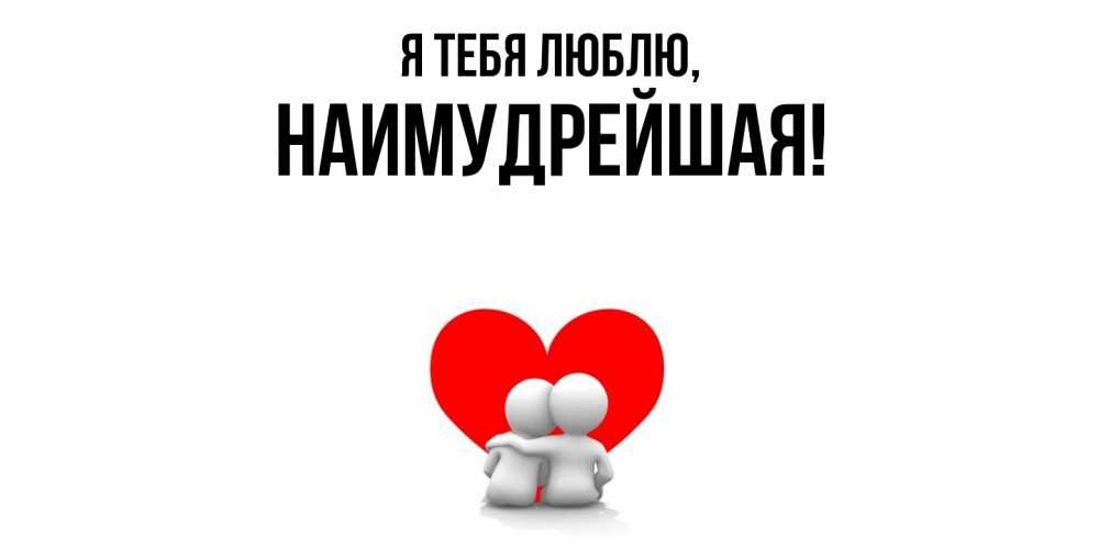 Открытка  для любимых и родных. наимудрейшая, Я тебя люблю  