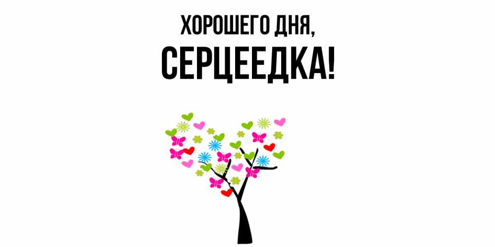 Открытка  для любимых и родных. серцеедка, Хорошего дня  