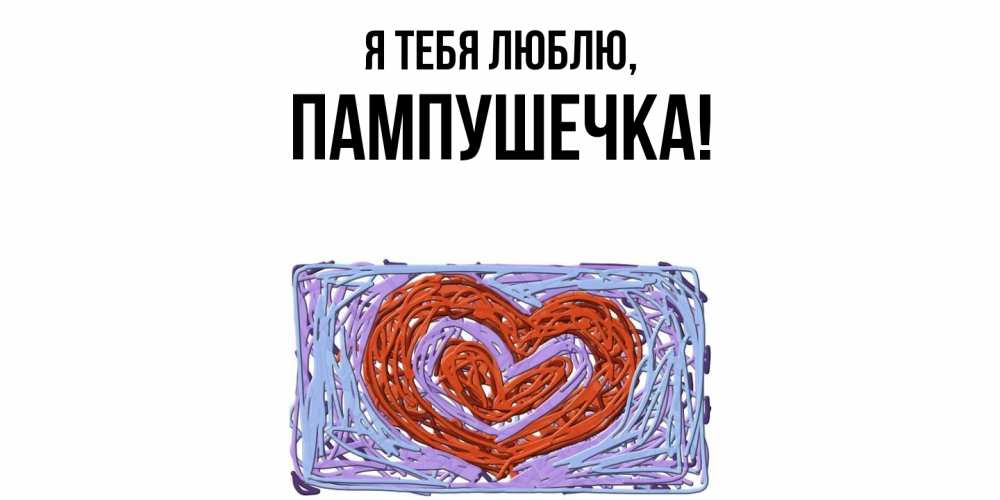 Открытка  для любимых и родных. пампушечка, Я тебя люблю  