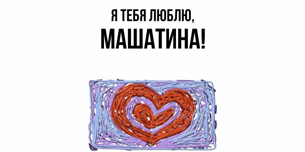 Открытка  для любимых и родных. машатина, Я тебя люблю  