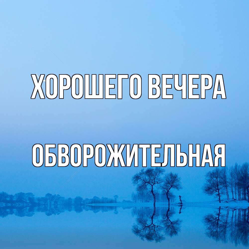 Открытка  для любимых и родных. обвоpожительная, Хорошего вечера  