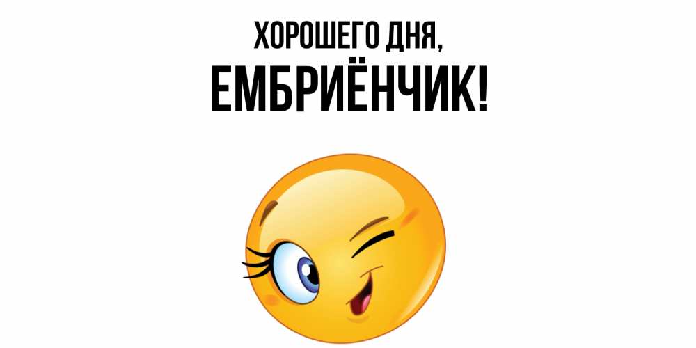 Открытка  для любимых и родных. ембриёнчик, Хорошего дня  