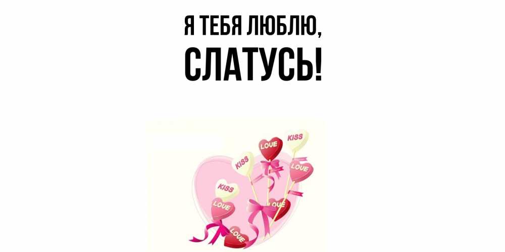 Открытка  для любимых и родных. слатусь, Я тебя люблю  