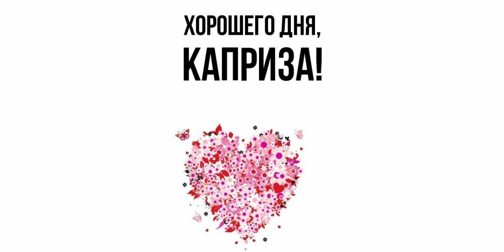 Открытка  для любимых и родных. каприза, Хорошего дня  
