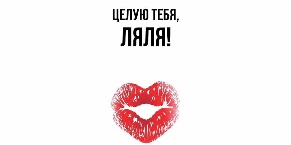 Открытка  для любимых и родных. ляля, Целую тебя  