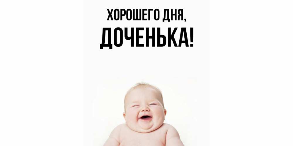 Открытка  для любимых и родных. Доченька, Хорошего дня  