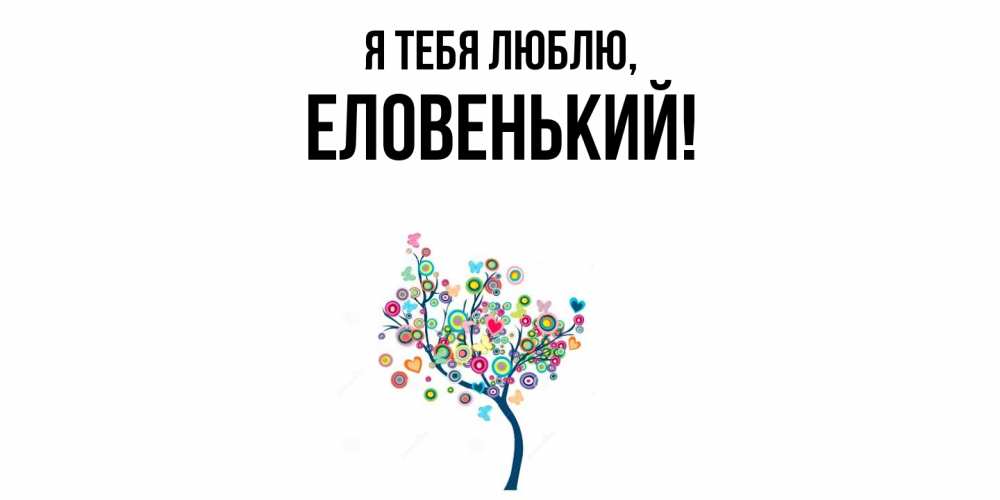 Открытка  для любимых и родных. еловенький, Я тебя люблю  