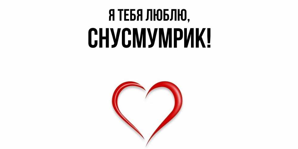Открытка  для любимых и родных. снусмумрик, Я тебя люблю  