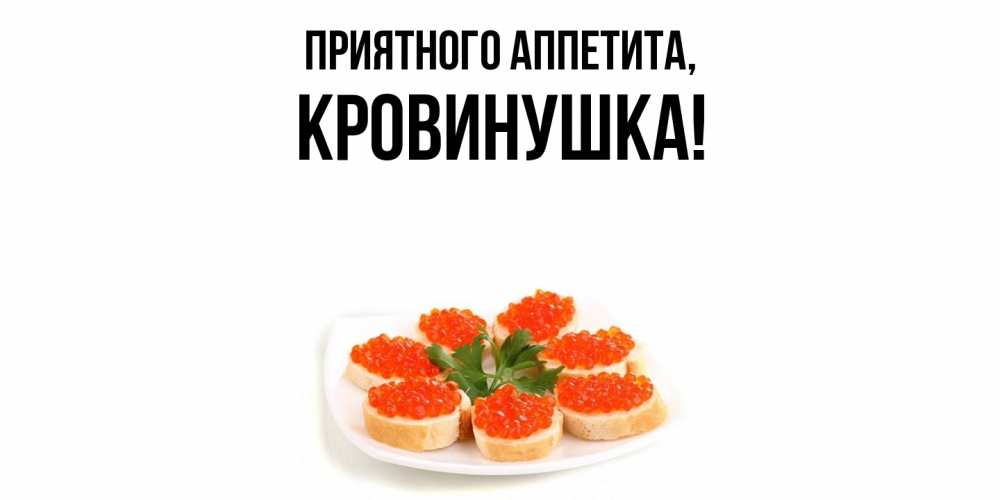 Открытка  для любимых и родных. кровинушка, Приятного аппетита  