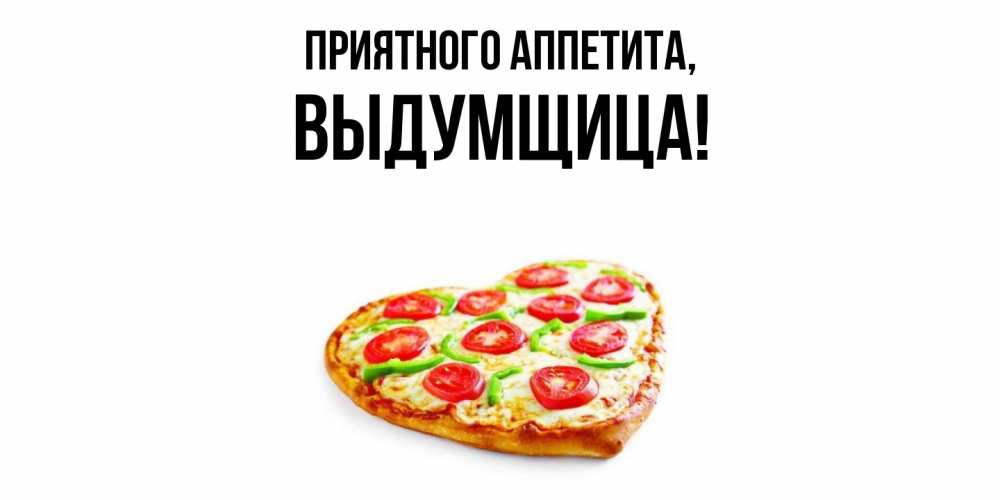 Открытка  для любимых и родных. выдумщица, Приятного аппетита  