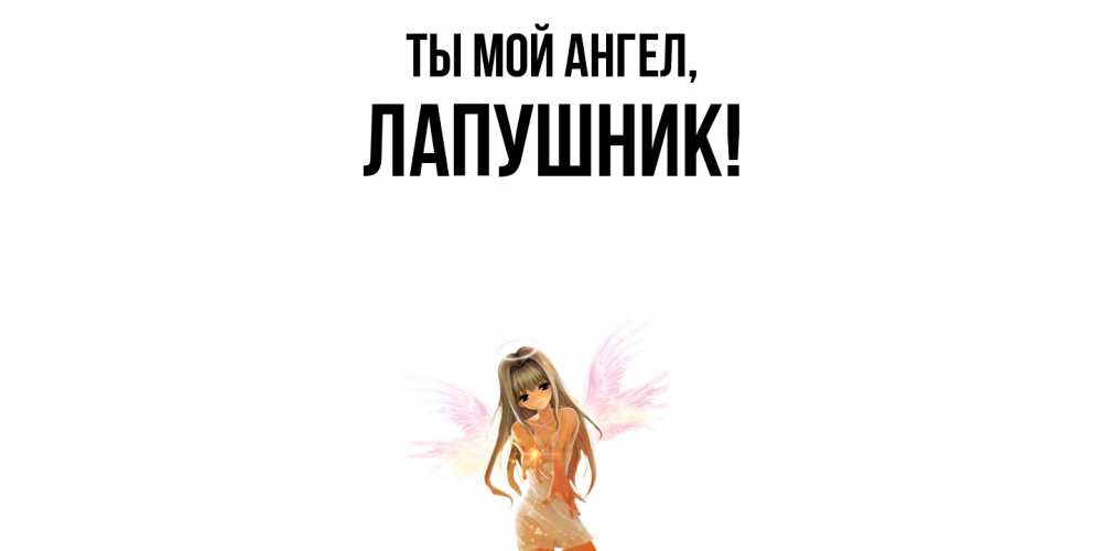 Открытка  для любимых и родных. лапушник, Ты мой ангел  