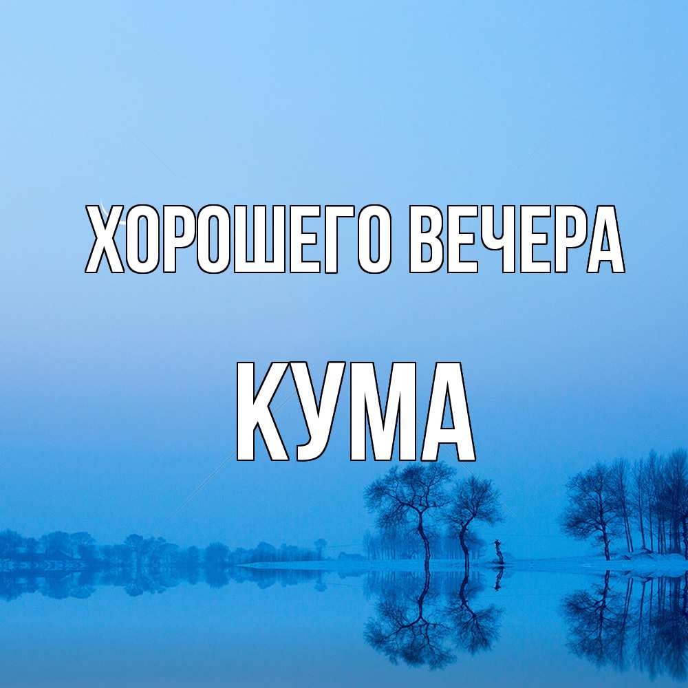 Открытка  для любимых и родных. Кума, Хорошего вечера  