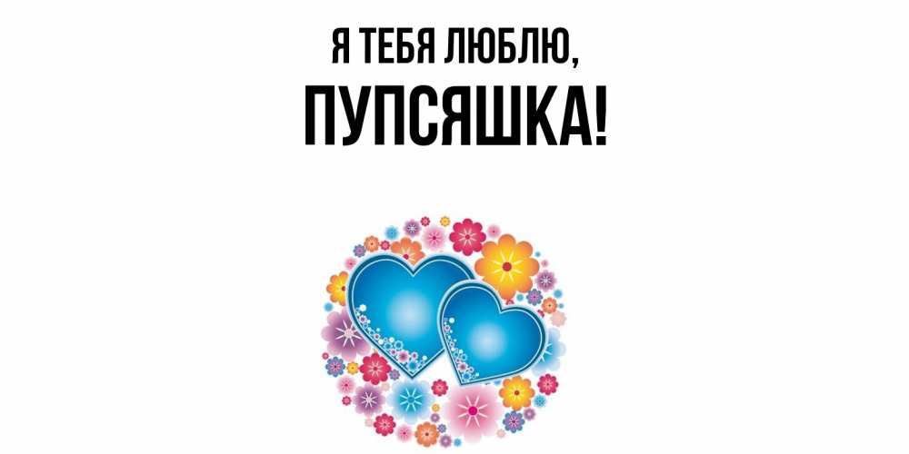 Открытка  для любимых и родных. пупсяшка, Я тебя люблю  