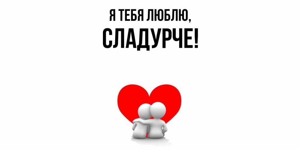 Открытка  для любимых и родных. сладурче, Я тебя люблю  