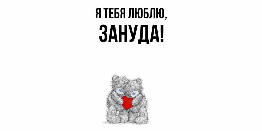Открытка  для любимых и родных. зануда, Я тебя люблю  
