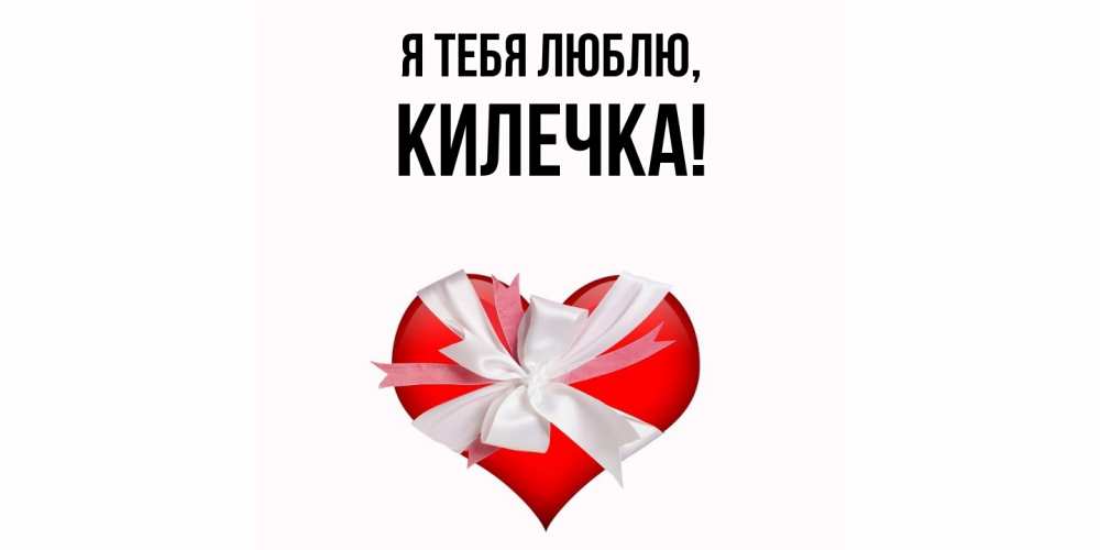 Открытка  для любимых и родных. килечка, Я тебя люблю  