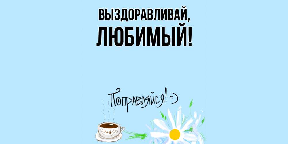 Выздоравливай любимый Выздоравливай любимый