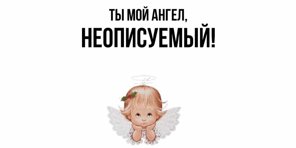 Открытка  для любимых и родных. неописуемый, Ты мой ангел  