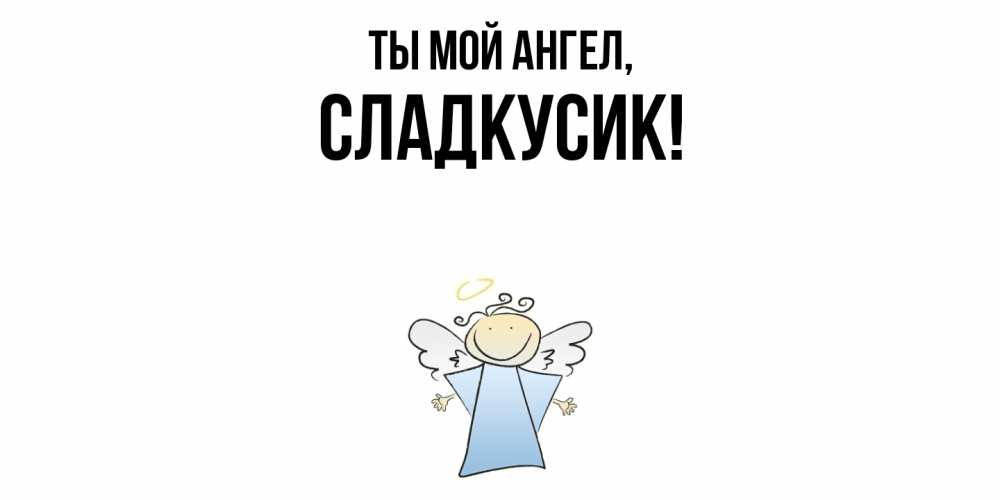 Открытка  для любимых и родных. сладкусик, Ты мой ангел  