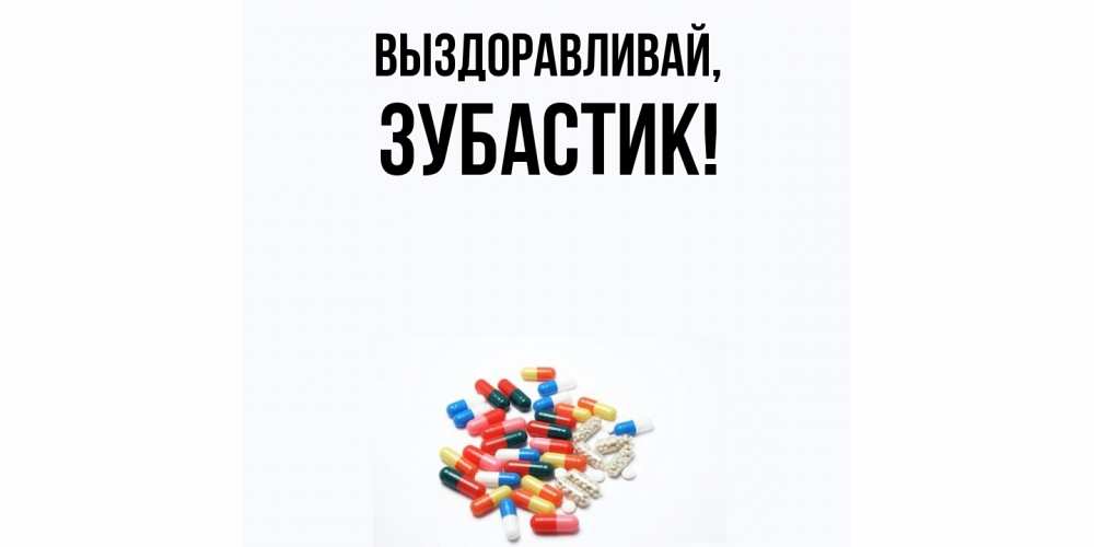 Открытка  для любимых и родных. зубастик, Выздоравливай  