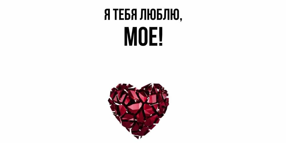 Открытка  для любимых и родных. мое, Я тебя люблю  