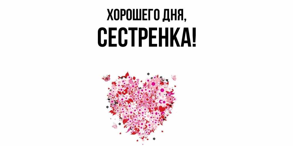 Открытка  для любимых и родных. Сестренка, Хорошего дня  