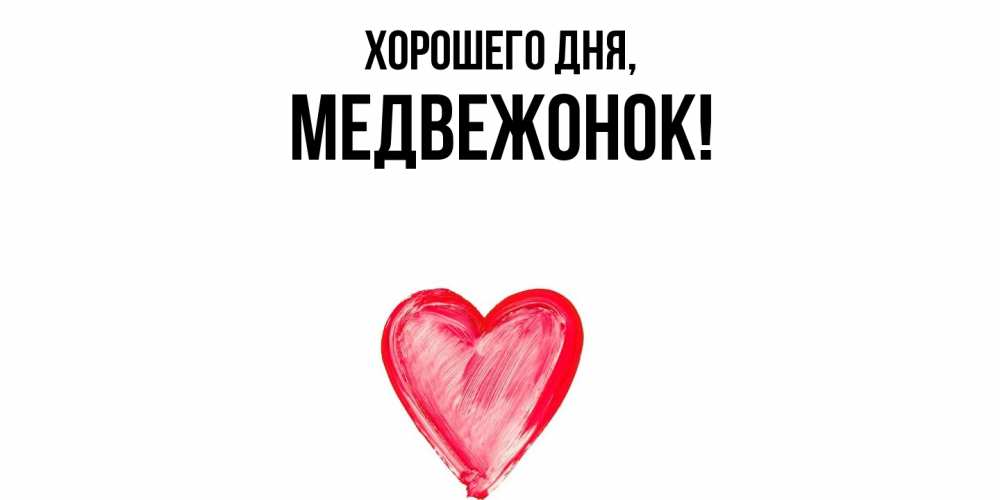Открытка  для любимых и родных. медвежонок, Хорошего дня  