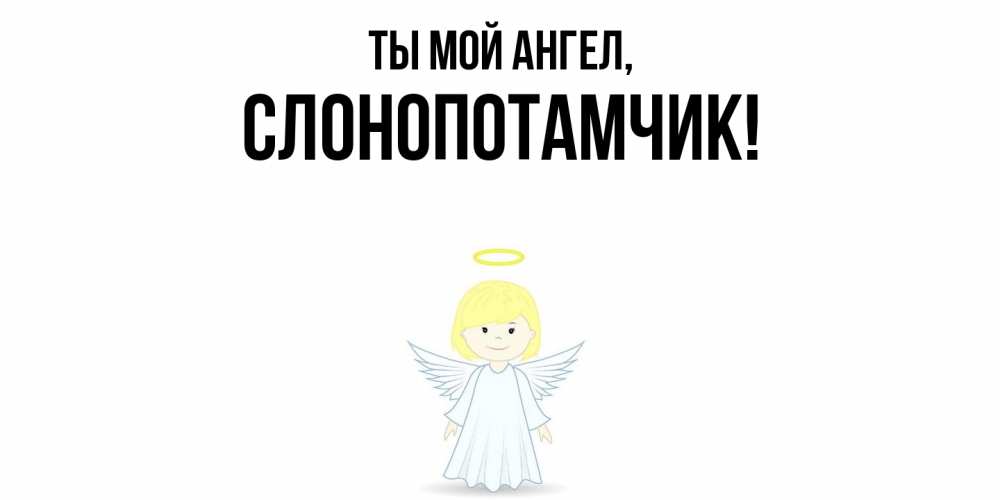 Открытка  для любимых и родных. слонопотамчик, Ты мой ангел  