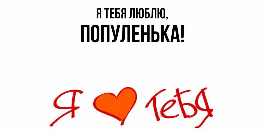 Открытка  для любимых и родных. популенька, Я тебя люблю  