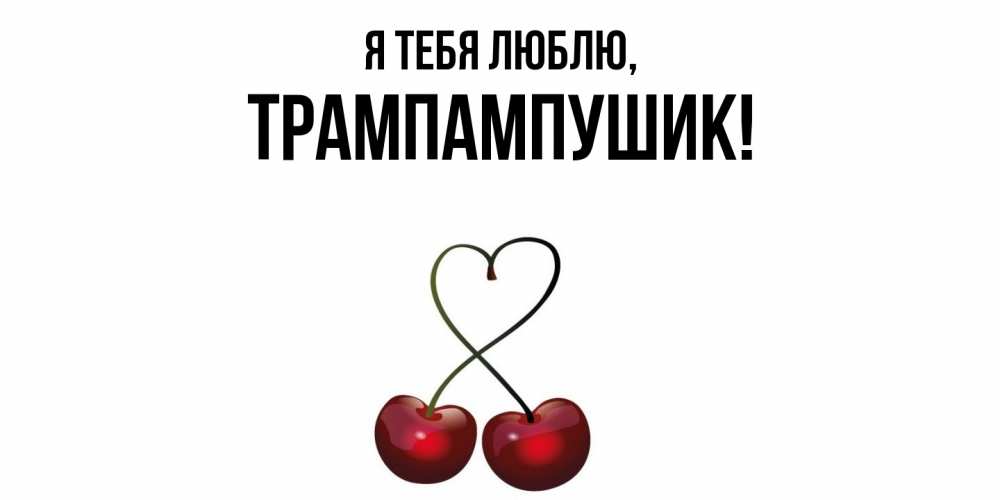 Открытка  для любимых и родных. трампампушик, Я тебя люблю  