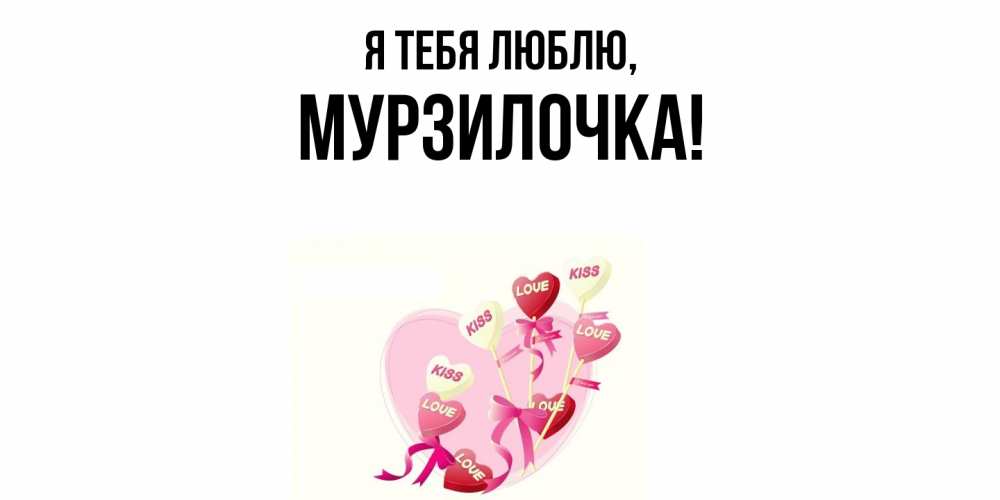 Открытка  для любимых и родных. мурзилочка, Я тебя люблю  