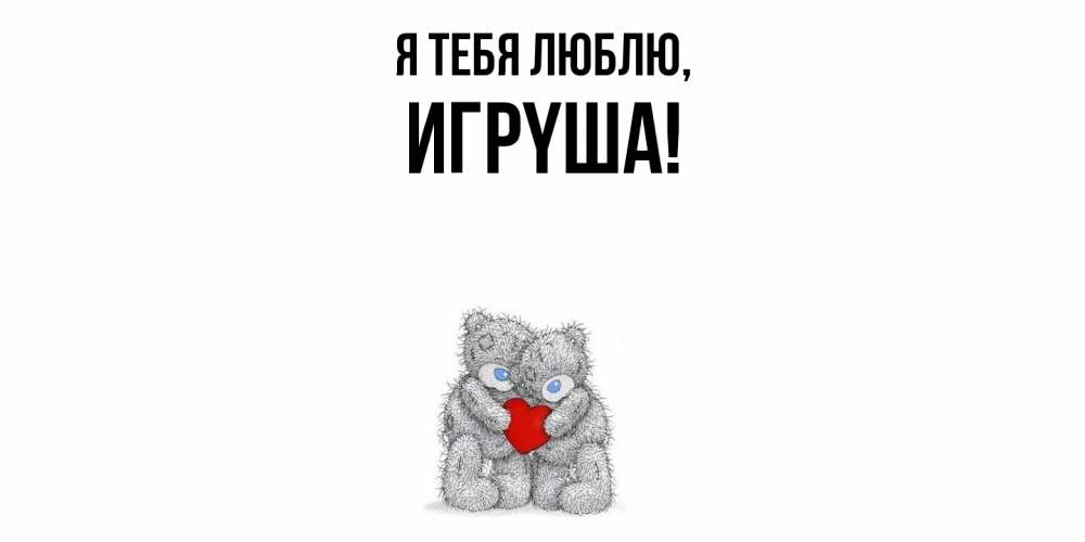 Открытка  для любимых и родных. игpyша, Я тебя люблю  