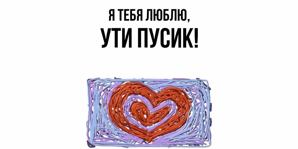 Открытка  для любимых и родных. ути, Я тебя люблю  