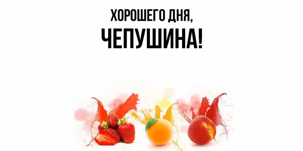 Открытка  для любимых и родных. чепушина, Хорошего дня  