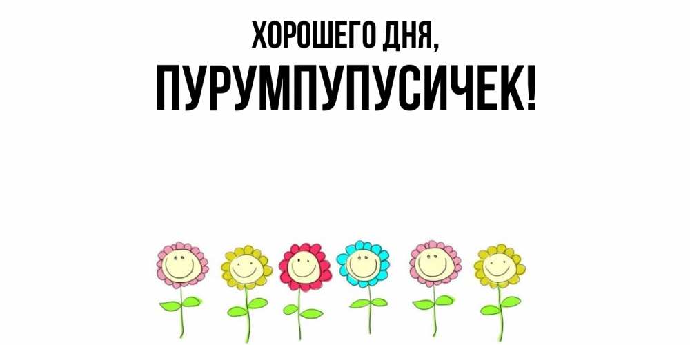 Открытка  для любимых и родных. пурумпупусичек, Хорошего дня  