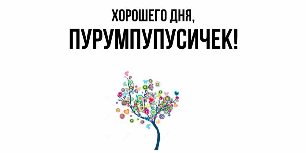 Открытка  для любимых и родных. пурумпупусичек, Хорошего дня  