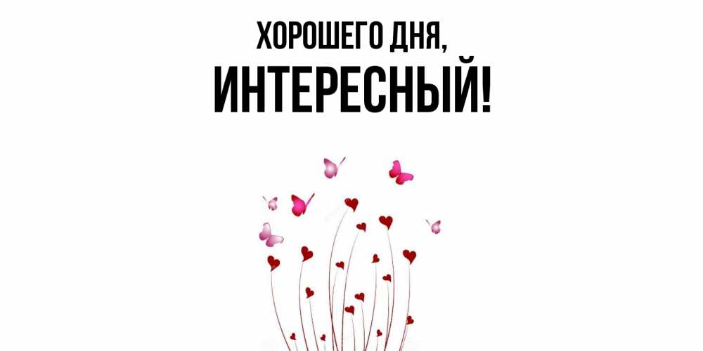 Открытка  для любимых и родных. интересный, Хорошего дня  