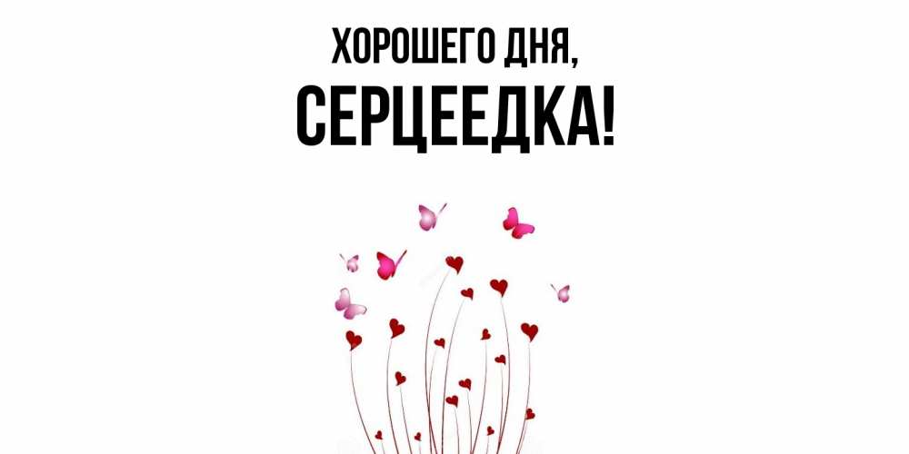 Открытка  для любимых и родных. серцеедка, Хорошего дня  