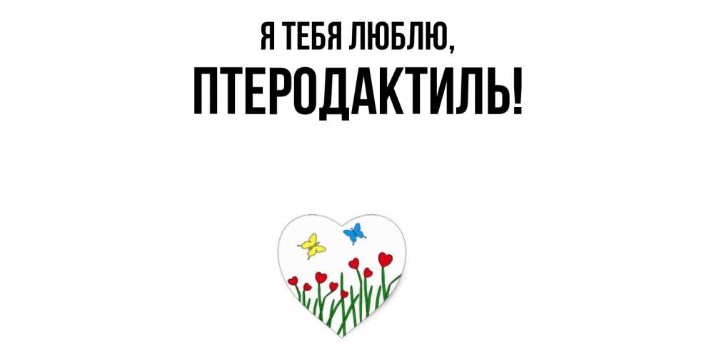 Открытка  для любимых и родных. птеродактиль, Я тебя люблю  