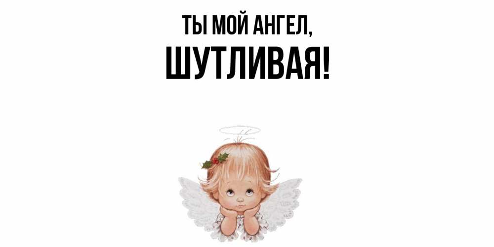 Открытка  для любимых и родных. шутливая, Ты мой ангел  