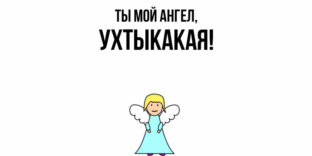 Открытка  для любимых и родных. ухтыкакая, Ты мой ангел  